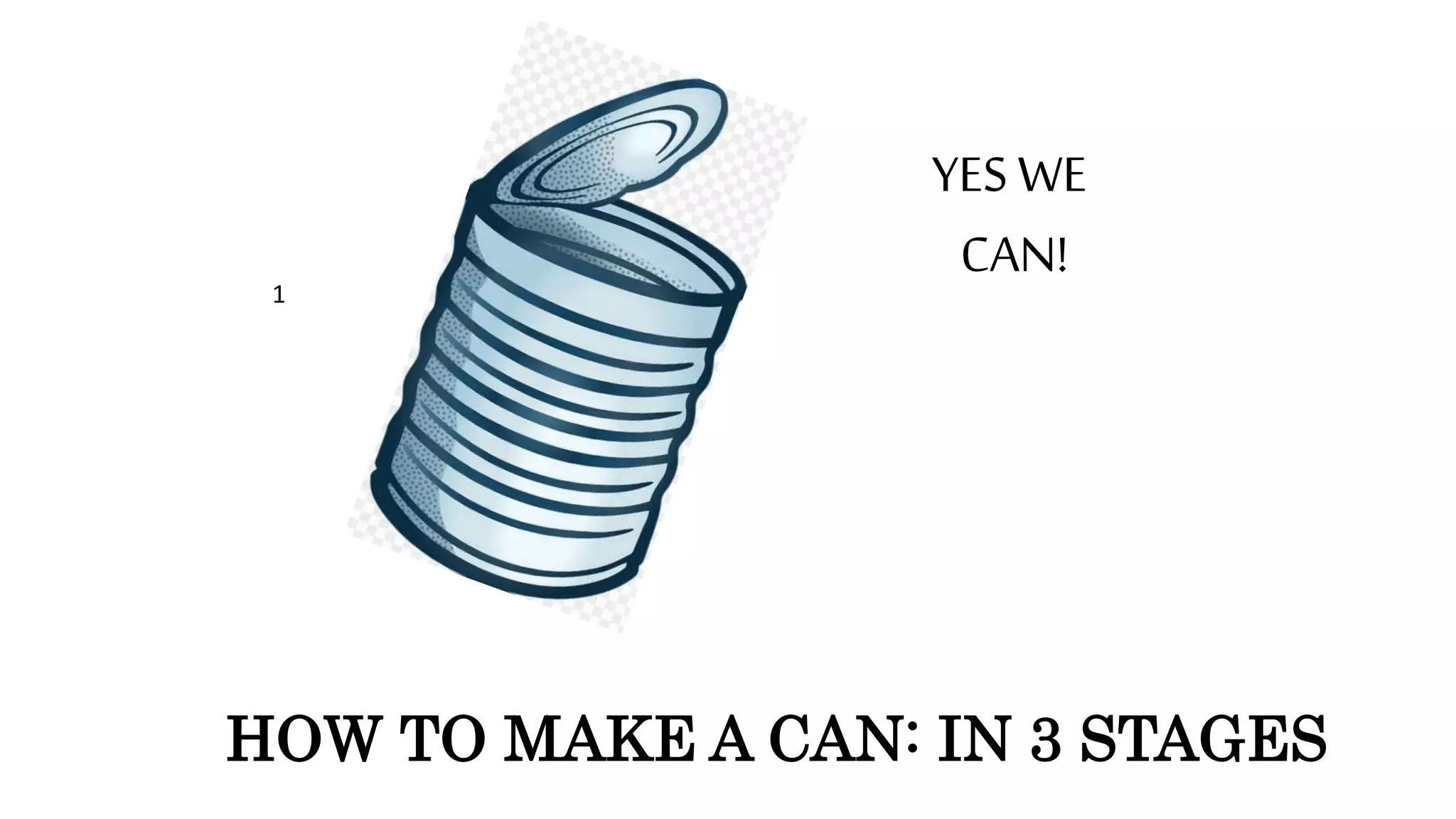 1
HOW TO MAKE A CAN: IN 3 STAGES
YES WE
CAN!
 