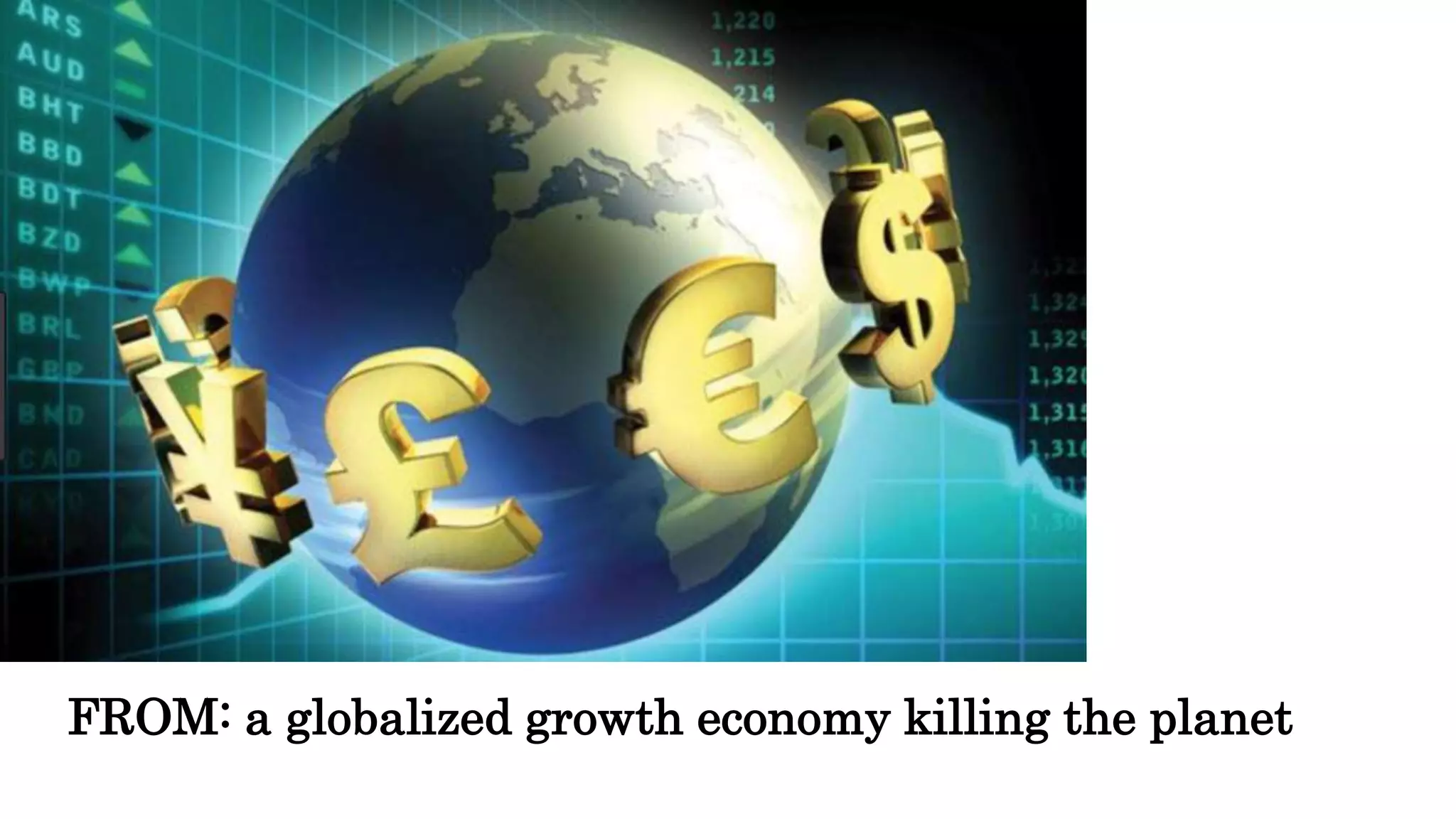 FROM: a globalized growth economy killing the planet
 