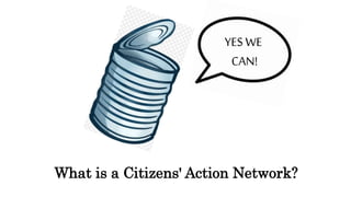 What is a Citizens' Action Network?
YES WE
CAN!
 