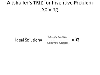Altshuller's TRIZ for Inventive Problem
Solving
Ideal Solution=
All useful functions
----------------------------
All harm...