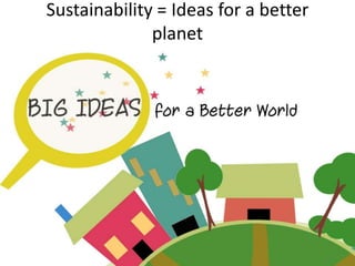 Sustainability = Ideas for a better
planet
 