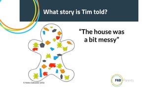 What story is Tim told?
“The house was
a bit messy”
© Helen Oakwater 2016
 