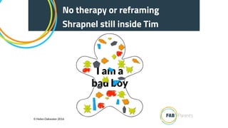 I am a
bad boy
No therapy or reframing
Shrapnel still inside Tim
© Helen Oakwater 2016
 