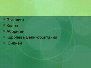  Эвкалипт
 Коала
 Абориген
 Королева Великобритании
 Сидней
 