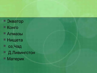  Экватор
 Конго
 Алмазы
 Нищета
 оз,Чад
 Д.Ливингстон
 Материк
 