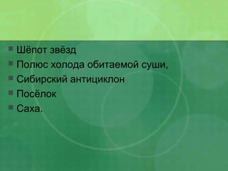  Шёпот звёзд
 Полюс холода обитаемой суши,
 Сибирский антициклон
 Посёлок
 Саха.
 