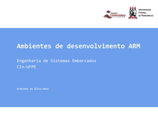 Ambientes de desenvolvimento ARM
Engenharia de Sistemas Embarcados
CIn-UFPE
Eronides da Silva Neto
 