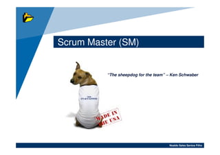 Scrum Master (SM)


          “The sheepdog for the team” – Ken Schwaber




                                      Noaldo Sales Santos Filho
 