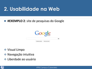 2. Usabilidade na Web 
 #EXEMPLO 2: site de pesquisas do Google 
 Visual Limpo 
 Navegação intuitiva 
 Liberdade ao usuário 
IFPB Campus Cabedelo 
 