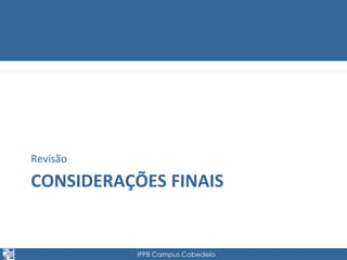 Revisão 
CONSIDERAÇÕES FINAIS 
IFPB Campus Cabedelo 
 