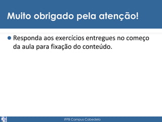 Muito obrigado pela atenção! 
 Responda aos exercícios entregues no começo 
da aula para fixação do conteúdo. 
IFPB Campus Cabedelo 

