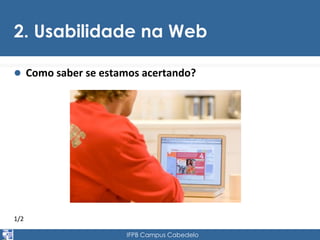 2. Usabilidade na Web 
 Como saber se estamos acertando? 
1/2 
IFPB Campus Cabedelo 
 