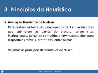 3. Princípios da Heurística 
 Avaliação Heurística de Nielsen 
Para realizar os teste são selecionados de 3 a 5 avaliador...