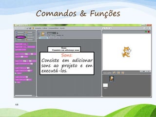 Comandos & Funções
12
Sons:
Consiste em adicionar
sons ao projeto e em
executá-los.
 