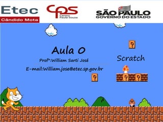 Aula 0
1
Scratch
Prof°:William Sarti José
E-mail:William.jose@etec.sp.gov.br
 