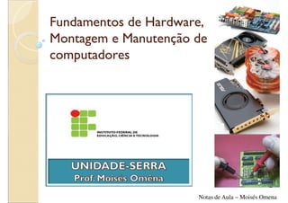 Fundamentos de Hardware,
Montagem e Manutenção de
computadores




                      Notas de Aula – Moisés Omena
 