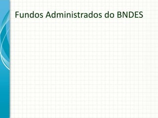 Fundos Administrados do BNDES
 