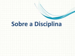 Sobre a Disciplina
 