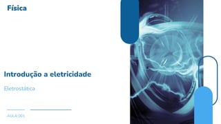 Introdução a eletricidade
Eletrostática
AULA 001
 