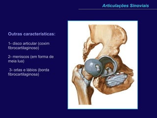 Outras características:   1- disco articular (coxim fibrocartilaginoso) 2- meniscos (em forma de meia lua)  3- orlas e lábios (borda fibrocartilaginosa)  Articulações Sinoviais -absorção de choque -aumentar a congruência -distribuição de peso/área de superfície -limitar/facilitar movimentos 