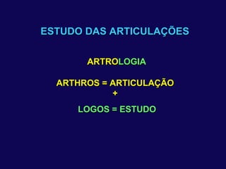 ESTUDO DAS ARTICULAÇÕES ARTROLOGIA ARTRO ARTHROS = ARTICULAÇÃO + LOGIA LOGOS = ESTUDO 