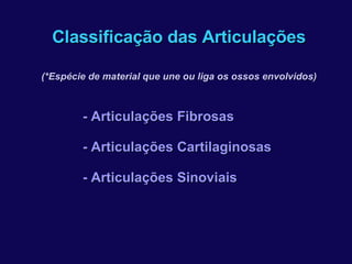 Classificação das Articulações (*Espécie de material que une ou liga os ossos envolvidos) - Articulações Fibrosas - Articulações Cartilaginosas - Articulações Sinoviais 