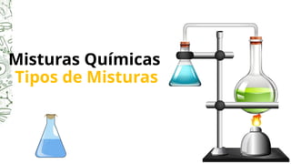 Misturas Químicas
Tipos de Misturas
 