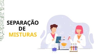 SEPARAÇÃO
DE
MISTURAS
 