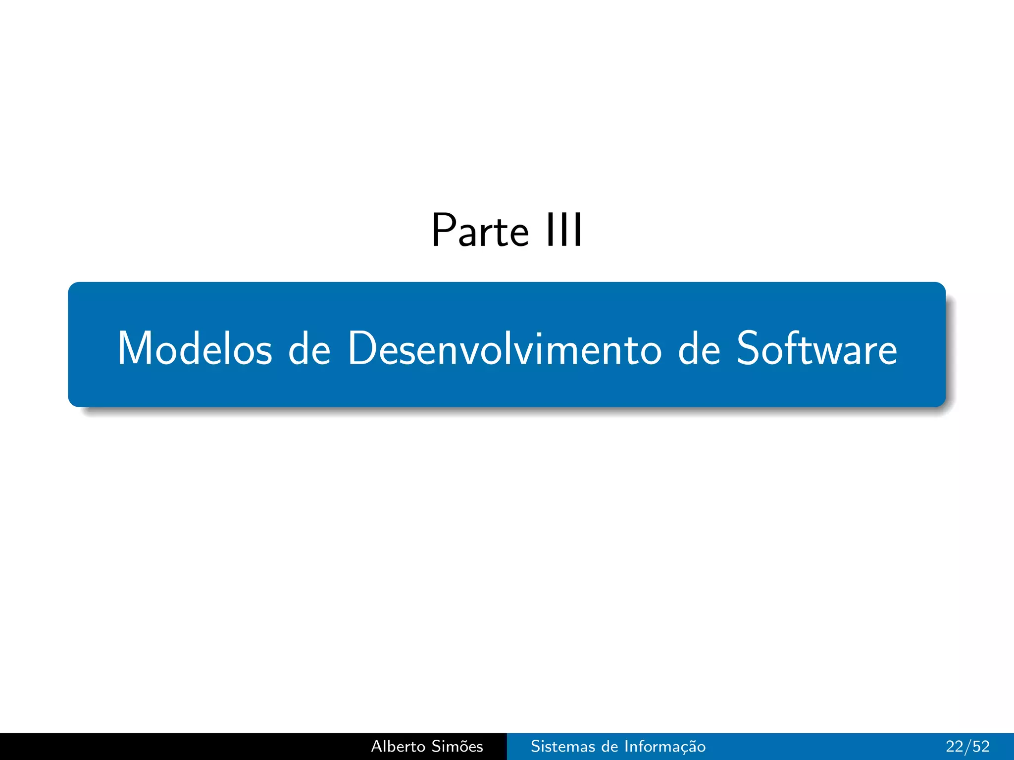 Parte III

Modelos de Desenvolvimento de Software




            Alberto Sim˜es
                       o     Sistemas de Informa¸˜o
                                                ca    22/52
 