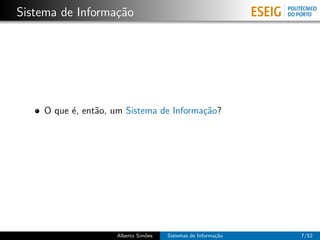 Sistema de Informa¸˜o
                  ca




    O que ´, ent˜o, um Sistema de Informa¸˜o?
          e     a                        ca




                    Alberto Sim˜es
                               o     Sistemas de Informa¸˜o
                                                        ca    7/52
 