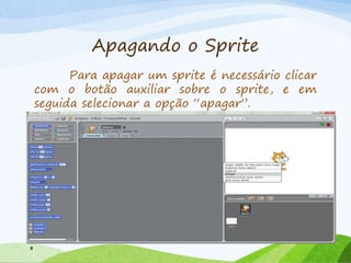 Apagando o Sprite
Para apagar um sprite é necessário clicar
com o botão auxiliar sobre o sprite, e em
seguida selecionar a opção “apagar”.
8
 