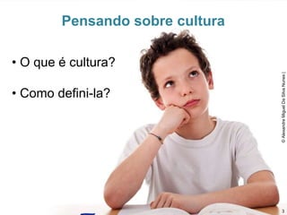 Pensando sobre cultura
• O que é cultura?
• Como defini-la?
©
Alexandre
Miguel
Da
Silva
Nunes
|
3
 