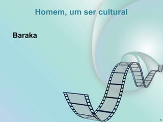 Homem, um ser cultural
Baraka
4
 