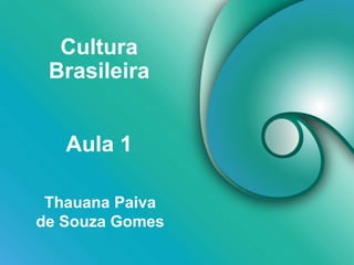 Cultura
Brasileira
Thauana Paiva
de Souza Gomes
Aula 1
 
