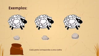 Exemplos:
Cada pedra correspondia a uma ovelha
 