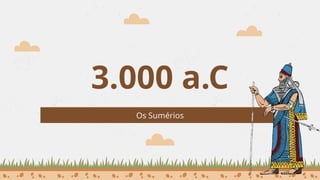 3.000 a.C
Os Sumérios
 