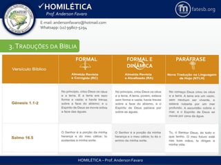 HOMILÉTICA
Prof. Anderson Favaro
HOMILÉTICA – Prof. Anderson Favaro
E-mail: andersonfavaro@hotmail.com
Whatsapp: (11) 99807-5294
fatesb.org
3.TRADUÇÕES DA BÍBLIA
FORMAL FORMAL E
DINÂMICA
PARÁFRASE
 