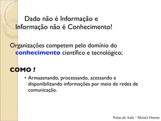 Dado não é Informação e  Informação não é Conhecimento! Organizações competem pelo domínio do  conhecimento   científico e tecnológico;  COMO ? Armazenando, processando, acessando e disponibilizando informações por meio de redes de comunicação. 