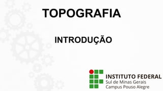 TOPOGRAFIA
INTRODUÇÃO
 