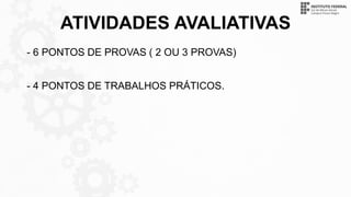 ATIVIDADES AVALIATIVAS
- 6 PONTOS DE PROVAS ( 2 OU 3 PROVAS)
- 4 PONTOS DE TRABALHOS PRÁTICOS.
 