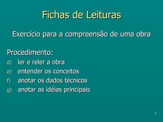 Fichas de Leituras Exercício para a compreensão de uma obra Procedimento: ler e reler a obra entender os conceitos anotar os dados técnicos anotar as idéias principais 