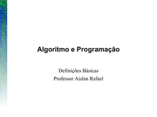 Algoritmo e Programação
Definições Básicas
Professor Aislan Rafael
 