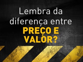 Lembra da
diferença entre
PREÇO E
VALOR?
 