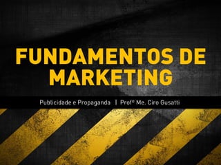 Publicidade e Propaganda | Profº Me. Ciro Gusatti
FUNDAMENTOS DE
MARKETING
 
