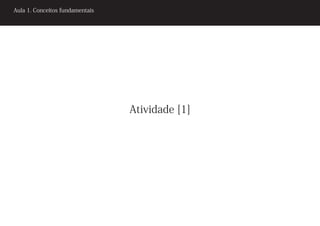 Aula 1. Conceitos fundamentais




                                 Atividade [1]
 