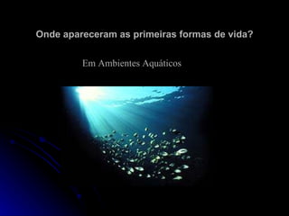 Onde apareceram as primeiras formas de vida? Em Ambientes Aquáticos 