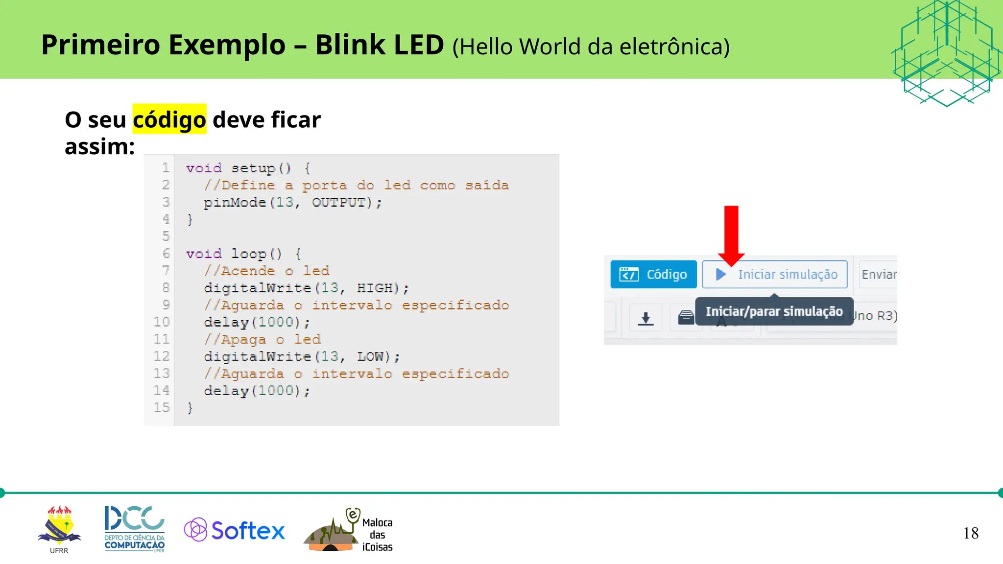 18
Primeiro Exemplo – Blink LED (Hello World da eletrônica)
O seu código deve ficar
assim:
 
