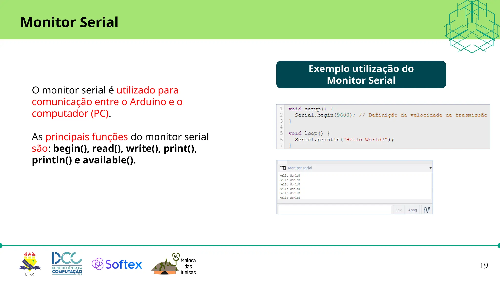 19
Monitor Serial
O monitor serial é utilizado para
comunicação entre o Arduino e o
computador (PC).
As principais funções do monitor serial
são: begin(), read(), write(), print(),
println() e available().
Exemplo utilização do
Monitor Serial
 