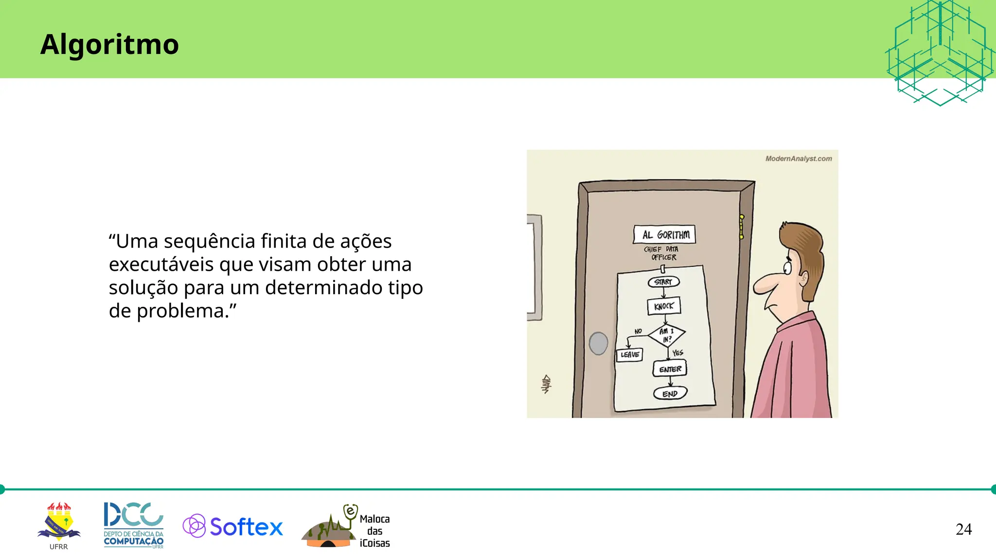 24
Algoritmo
“Uma sequência finita de ações
executáveis que visam obter uma
solução para um determinado tipo
de problema.”
 