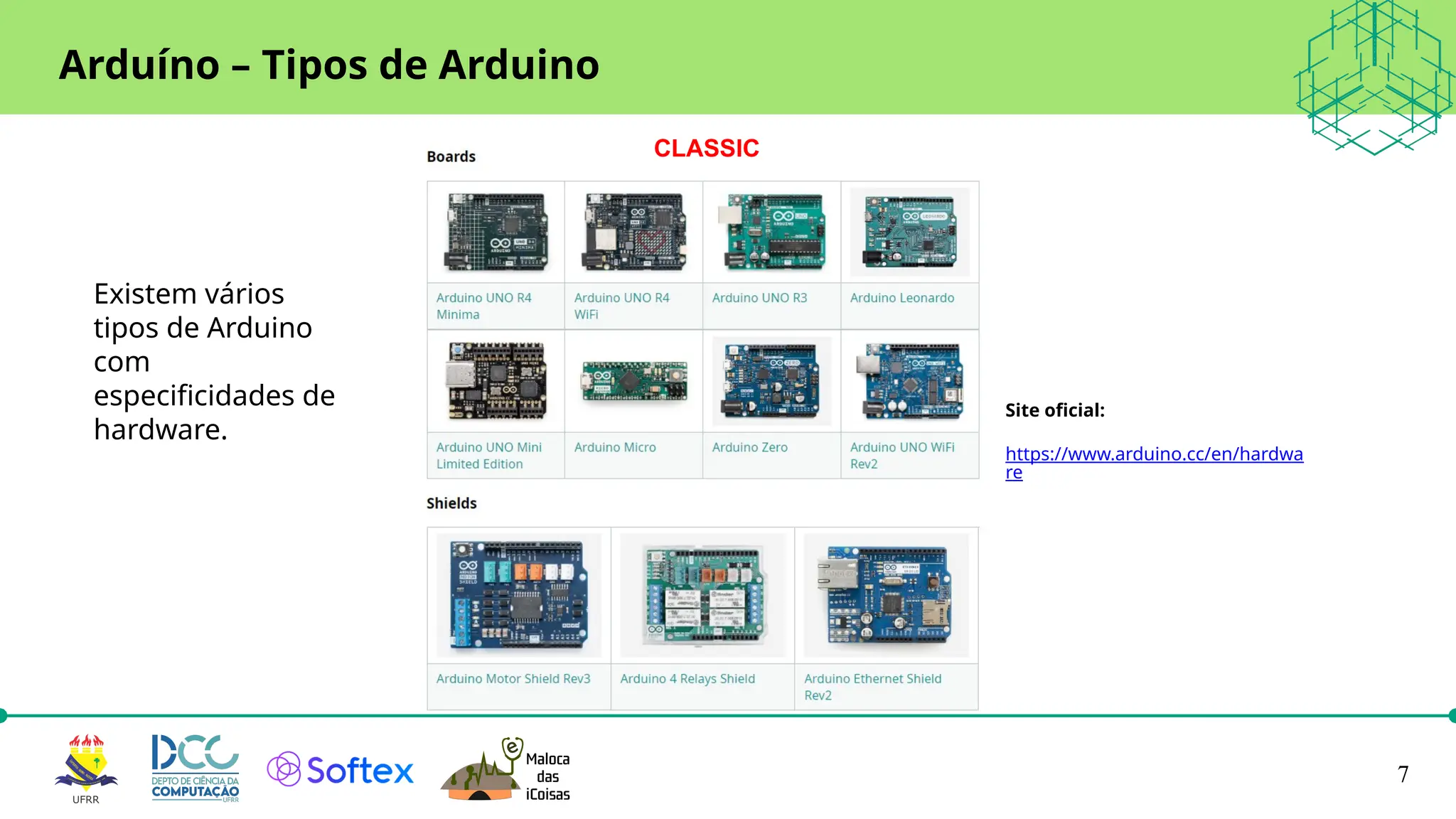 7
Arduíno – Tipos de Arduino
Site oficial:
https://www.arduino.cc/en/hardwa
re
Existem vários
tipos de Arduino
com
especificidades de
hardware.
CLASSIC
 